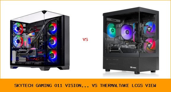 skytech gaming o11 vision... vs thermaltake lcgs view